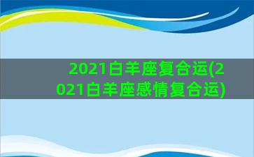 2021白羊座复合运(2021白羊座感情复合运)