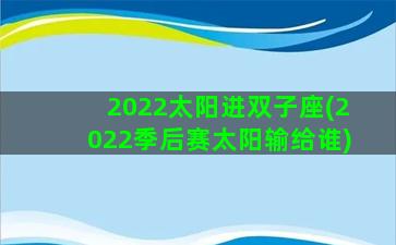 2022太阳进双子座(2022季后赛太阳输给谁)