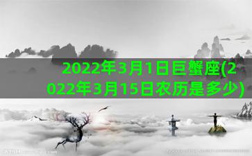 2022年3月1日巨蟹座(2022年3月15日农历是多少)