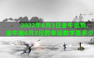 2022年6月3日金牛运势,金牛座6月3日的幸运数字是多少