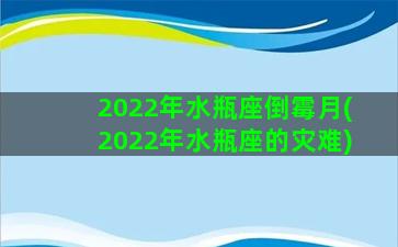 2022年水瓶座倒霉月(2022年水瓶座的灾难)