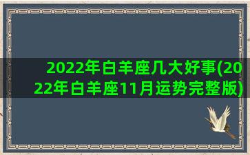 2022年白羊座几大好事(2022年白羊座11月运势完整版)