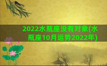 2022水瓶座没有对象(水瓶座10月运势2022年)