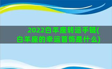 2022白羊座转运手链(白羊座的幸运首饰是什么)