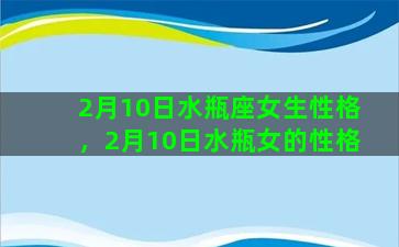 2月10日水瓶座女生性格，2月10日水瓶女的性格