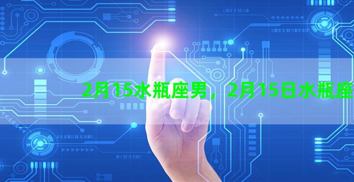 2月15水瓶座男，2月15日水瓶座男