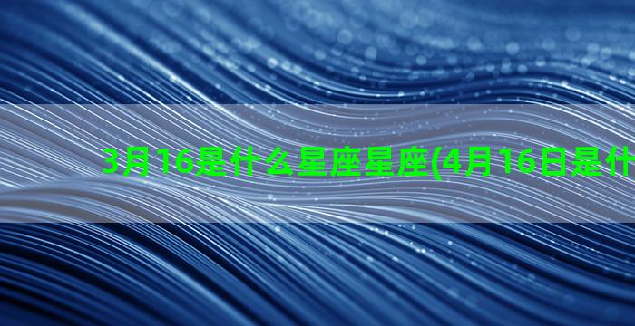 3月16是什么星座星座(4月16日是什么星座)