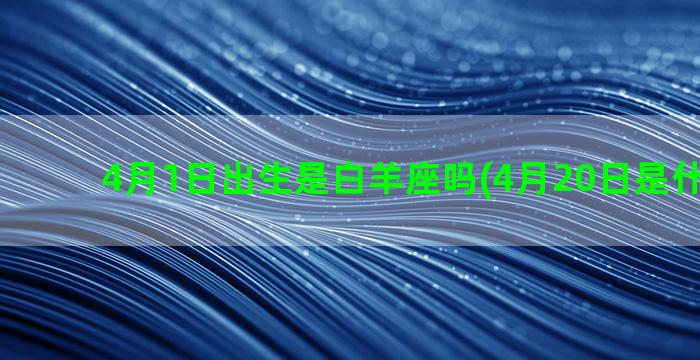 4月1日出生是白羊座吗(4月20日是什么星座)