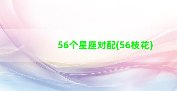 56个星座对配(56枝花)