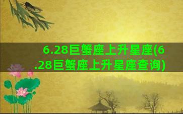 6.28巨蟹座上升星座(6.28巨蟹座上升星座查询)