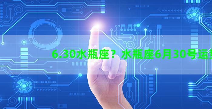 6.30水瓶座？水瓶座6月30号运势