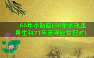 66年水瓶座(66年水瓶座男生和71年天秤座女配对)