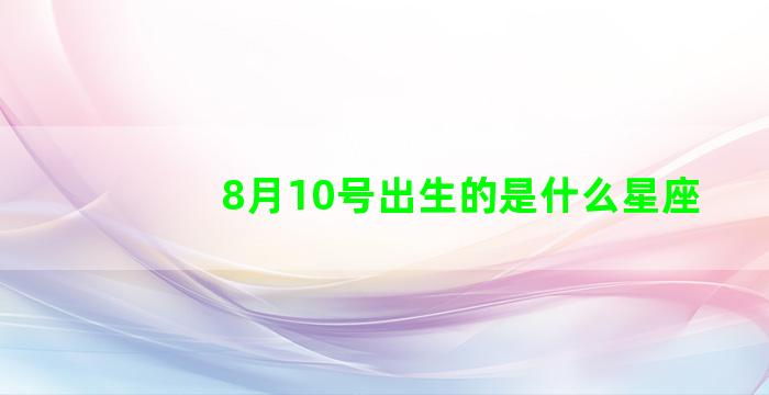 8月10号出生的是什么星座