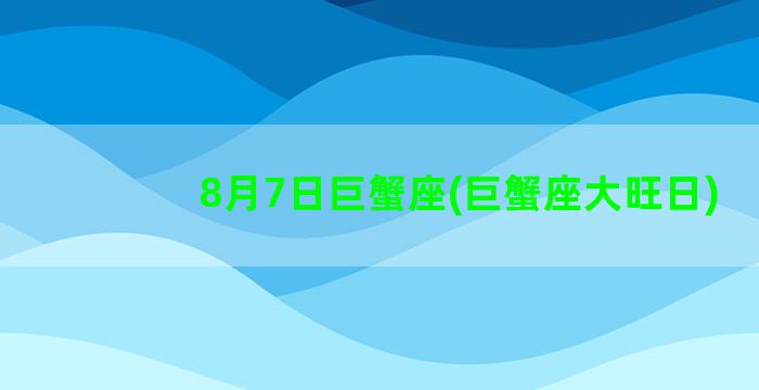 8月7日巨蟹座(巨蟹座大旺日)