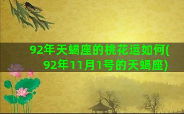 92年天蝎座的桃花运如何(92年11月1号的天蝎座)