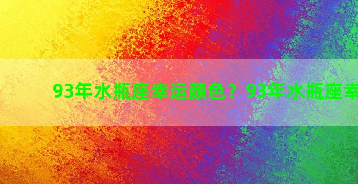 93年水瓶座幸运颜色？93年水瓶座幸运数字