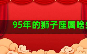 95年的狮子座属啥生肖