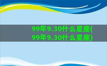 99年9.30什么星座(99年9.30什么星座)