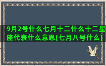 9月2号什么七月十二什么十二星座代表什么意思(七月八号什么)