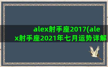 alex射手座2017(alex射手座2021年七月运势详解)