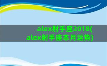 alex射手座2018(alex射手座本月运势)