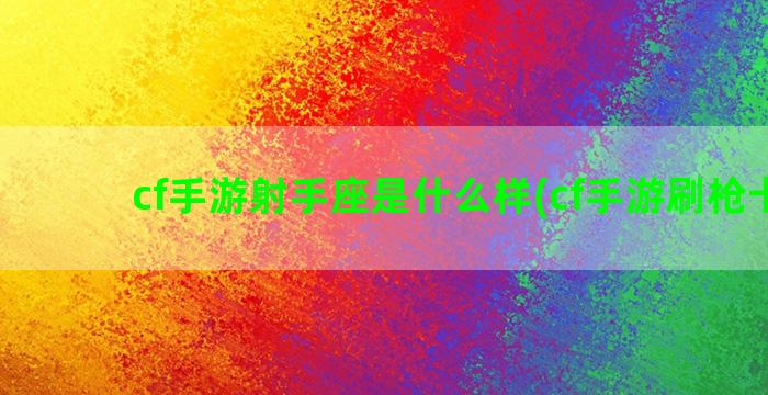 cf手游射手座是什么样(cf手游刷枪卡盟)