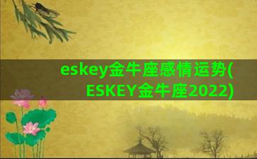 eskey金牛座感情运势(ESKEY金牛座2022)