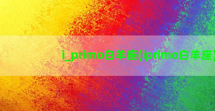 i_primo白羊座(iprimo白羊座)