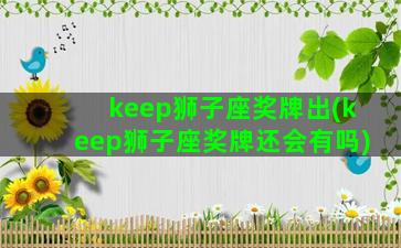 keep狮子座奖牌出(keep狮子座奖牌还会有吗)