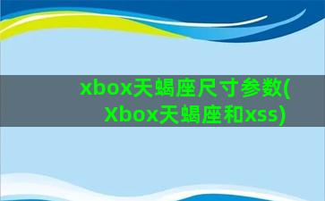 xbox天蝎座尺寸参数(Xbox天蝎座和xss)