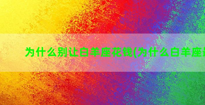 为什么别让白羊座花钱(为什么白羊座最聪明)