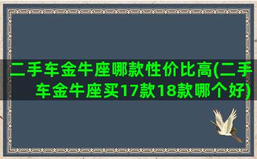 二手车金牛座哪款性价比高(二手车金牛座买17款18款哪个好)