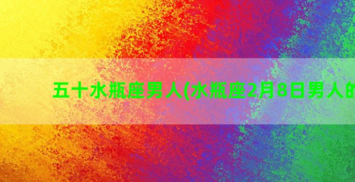 五十水瓶座男人(水瓶座2月8日男人的性格)