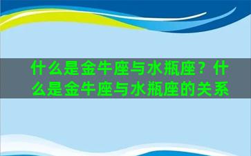 什么是金牛座与水瓶座？什么是金牛座与水瓶座的关系