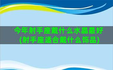 今年射手座戴什么水晶最好(射手座适合戴什么饰品)