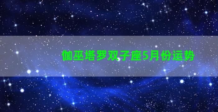 伽巫塔罗双子座5月份运势