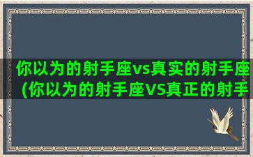 你以为的射手座vs真实的射手座(你以为的射手座VS真正的射手座)