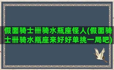 假面骑士卌骑水瓶座怪人(假面骑士卌骑水瓶座来好好单挑一局吧)