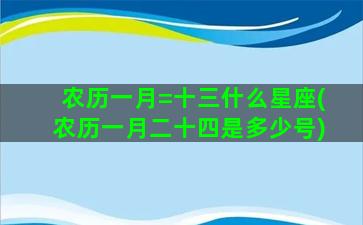 农历一月=十三什么星座(农历一月二十四是多少号)