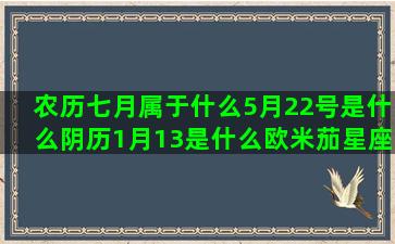 农历七月属于什么5月22号是什么阴历1月13是什么欧米茄星座系列女表官网(农历七月属于什么花)