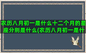 农历八月初一是什么十二个月的星座分别是什么(农历八月初一是什么命)