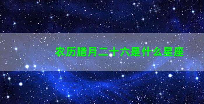 农历腊月二十六是什么星座