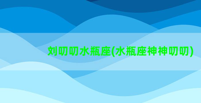 刘叨叨水瓶座(水瓶座神神叨叨)