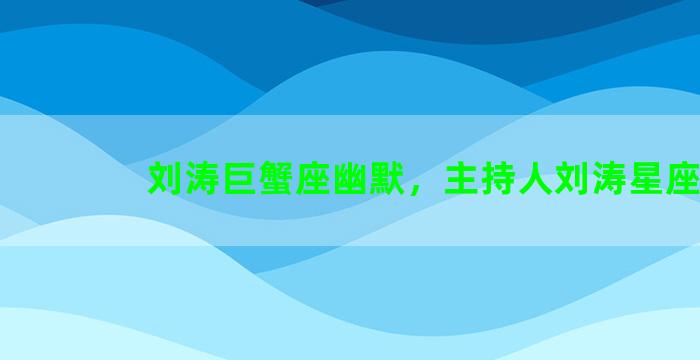 刘涛巨蟹座幽默，主持人刘涛星座