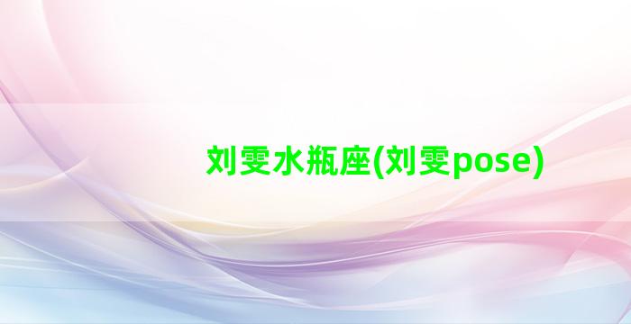 刘雯水瓶座(刘雯pose)