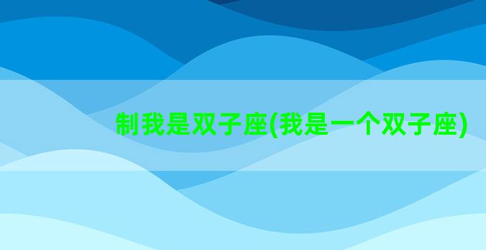 制我是双子座(我是一个双子座)