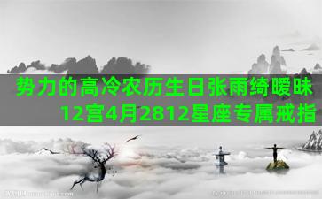 势力的高冷农历生日张雨绮暧昧12宫4月2812星座专属戒指