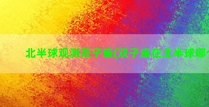 北半球观测双子座(双子座在北半球哪个方位)