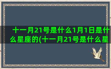 十一月21号是什么1月1日是什么星座的(十一月21号是什么星座)