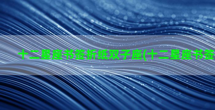 十二星座书签折纸双子座(十二星座书签折纸大全)